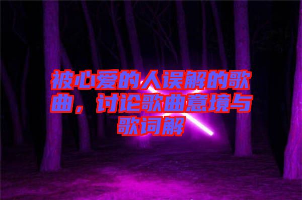 被心愛(ài)的人誤解的歌曲，討論歌曲意境與歌詞解
