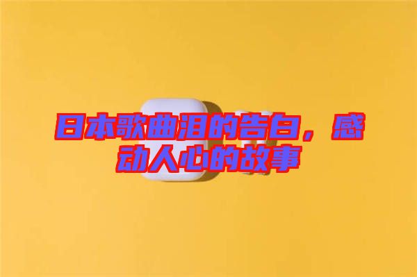 日本歌曲淚的告白，感動人心的故事