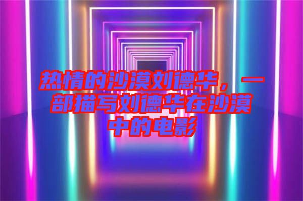 熱情的沙漠劉德華，一部描寫(xiě)劉德華在沙漠中的電影