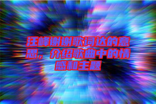 汪峰謝謝歌詞達(dá)的意思，介紹歌曲中的情感和主題