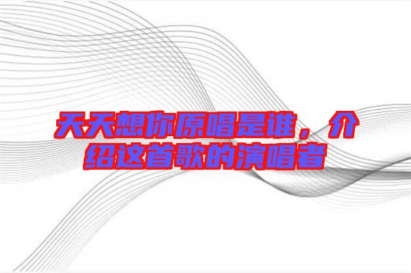 天天想你原唱是誰(shuí)，介紹這首歌的演唱者