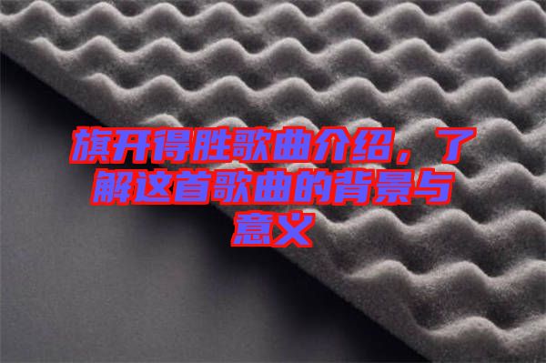 旗開(kāi)得勝歌曲介紹，了解這首歌曲的背景與意義