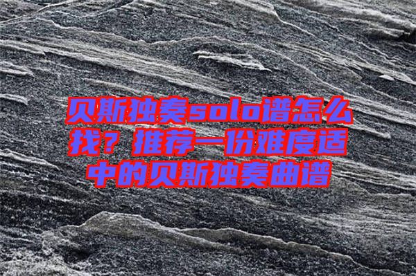 貝斯獨(dú)奏solo譜怎么找？推薦一份難度適中的貝斯獨(dú)奏曲譜