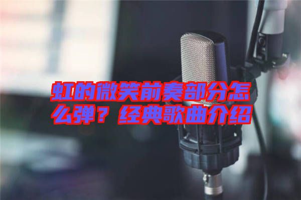虹的微笑前奏部分怎么彈？經典歌曲介紹