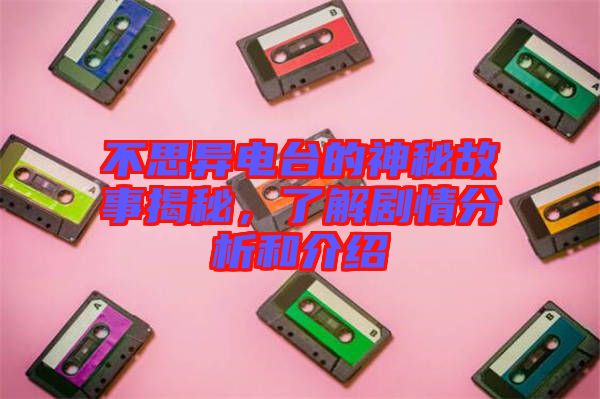 不思異電臺(tái)的神秘故事揭秘，了解劇情分析和介紹