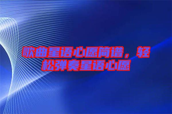 歌曲星語心愿簡譜，輕松彈奏星語心愿