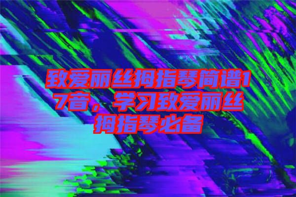 致愛麗絲拇指琴簡譜17音，學(xué)習(xí)致愛麗絲拇指琴必備