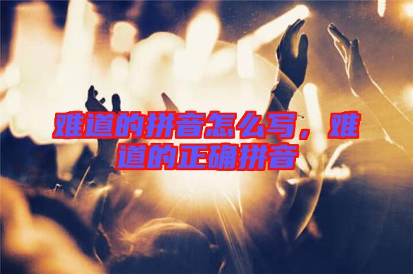 難道的拼音怎么寫(xiě)，難道的正確拼音