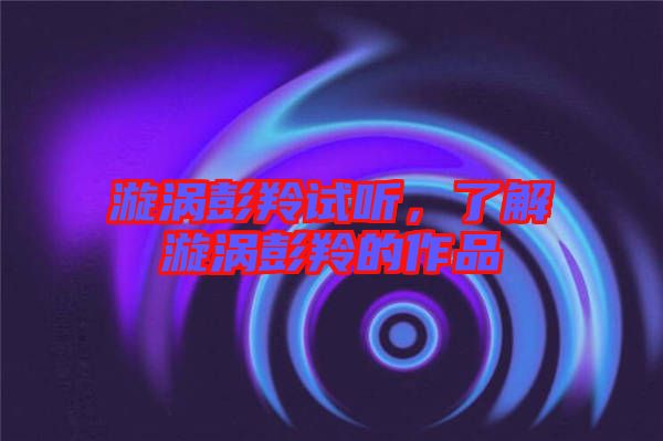 漩渦彭羚試聽，了解漩渦彭羚的作品