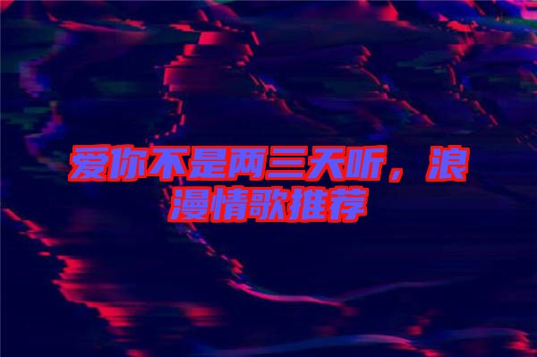 愛你不是兩三天聽，浪漫情歌推薦
