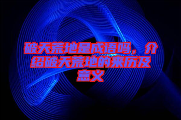 破天荒地是成語嗎，介紹破天荒地的來歷及意義