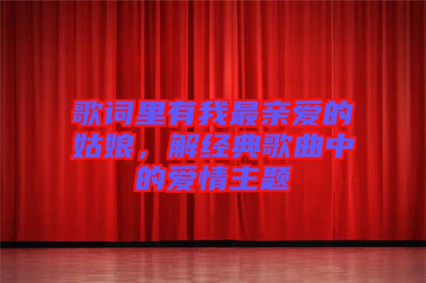 歌詞里有我最親愛的姑娘，解經(jīng)典歌曲中的愛情主題