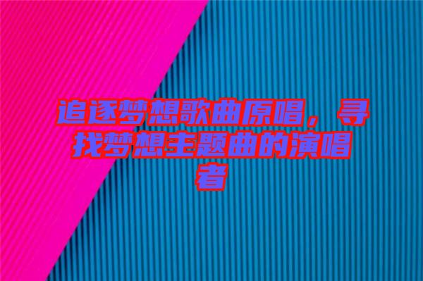 追逐夢(mèng)想歌曲原唱，尋找夢(mèng)想主題曲的演唱者