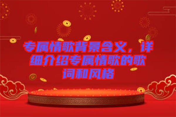 專(zhuān)屬情歌背景含義，詳細(xì)介紹專(zhuān)屬情歌的歌詞和風(fēng)格