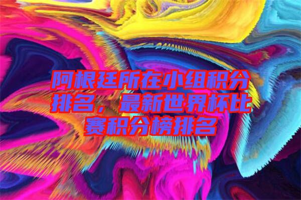 阿根廷所在小組積分排名，最新世界杯比賽積分榜排名