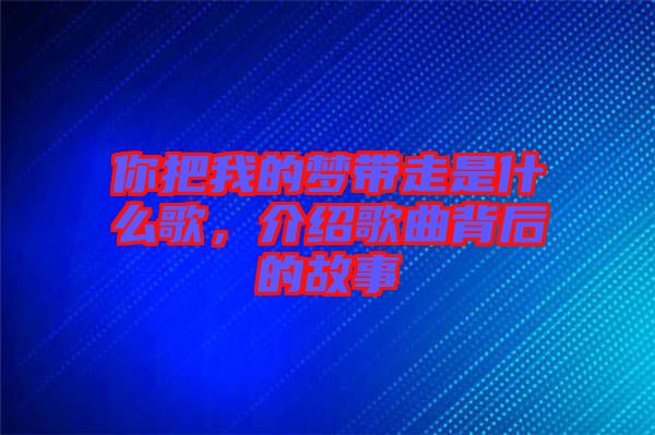 你把我的夢(mèng)帶走是什么歌，介紹歌曲背后的故事