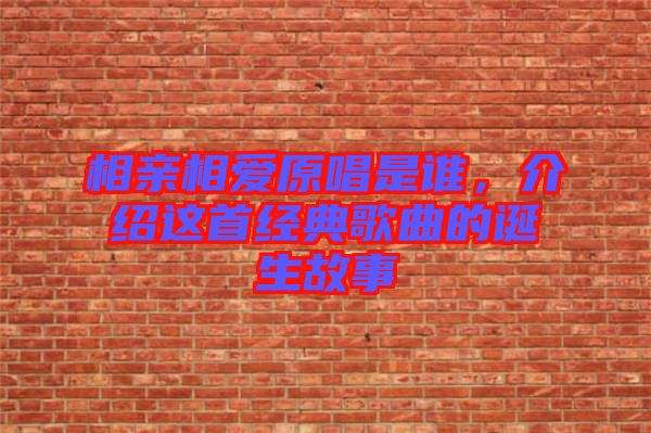 相親相愛原唱是誰，介紹這首經(jīng)典歌曲的誕生故事