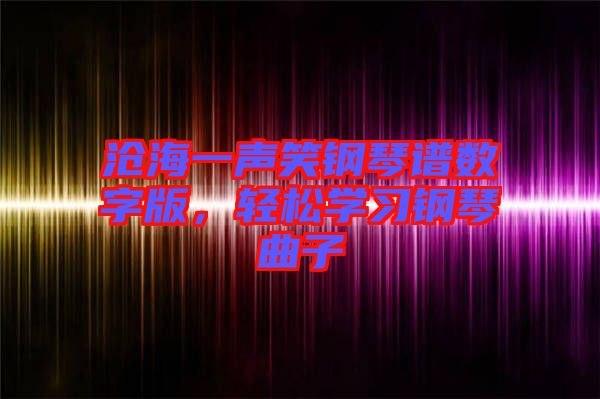 滄海一聲笑鋼琴譜數(shù)字版，輕松學(xué)習(xí)鋼琴曲子