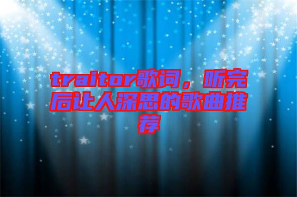 traitor歌詞，聽完后讓人深思的歌曲推薦