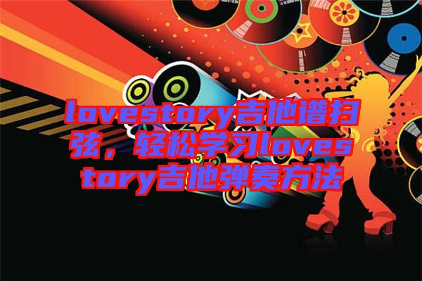 lovestory吉他譜掃弦，輕松學(xué)習(xí)lovestory吉他彈奏方法