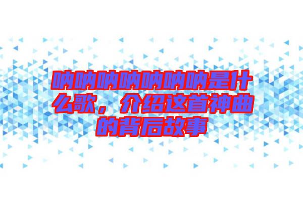 吶吶吶吶吶吶吶是什么歌，介紹這首神曲的背后故事