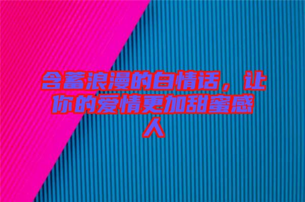 含蓄浪漫的白情話，讓你的愛情更加甜蜜感人