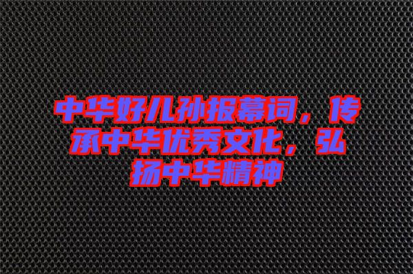 中華好兒孫報幕詞，傳承中華優(yōu)秀文化，弘揚中華精神