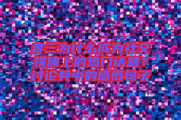 奔三為什么成為社交媒體上的熱門話題？討論其中的感慨句子