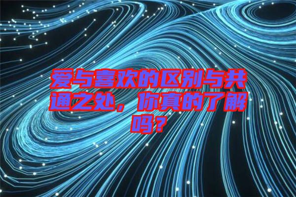 愛與喜歡的區(qū)別與共通之處，你真的了解嗎？