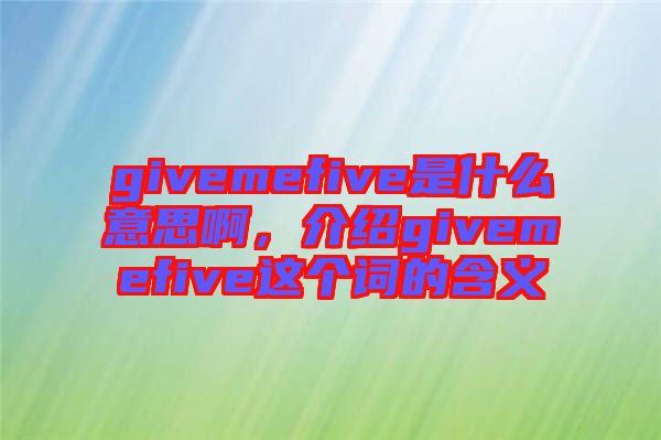 givemefive是什么意思啊，介紹givemefive這個詞的含義