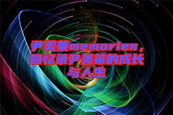 尹美萊memories，回憶錄尹美萊的成長(zhǎng)與人生