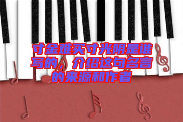 寸金難買(mǎi)寸光陰是誰(shuí)寫(xiě)的，介紹這句名言的來(lái)源和作者