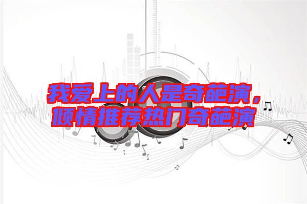 我愛上的人是奇葩演，傾情推薦熱門奇葩演