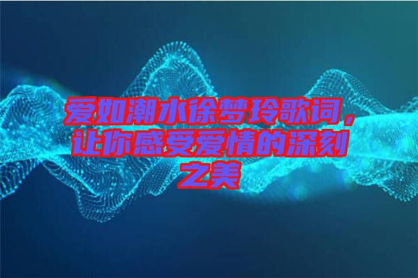 愛如潮水徐夢(mèng)玲歌詞，讓你感受愛情的深刻之美
