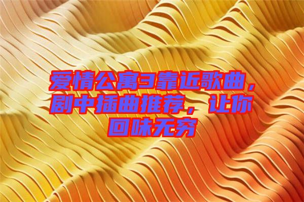 愛情公寓3靠近歌曲，劇中插曲推薦，讓你回味無窮