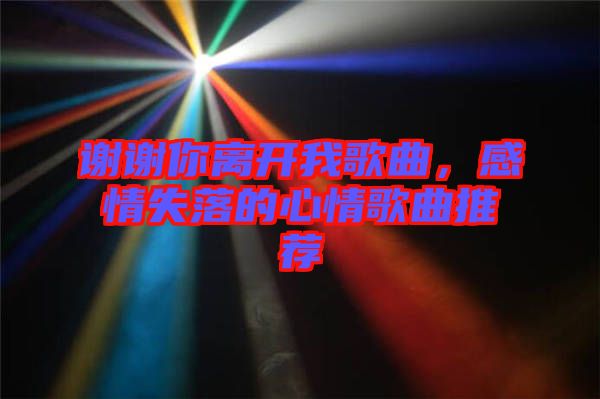謝謝你離開我歌曲，感情失落的心情歌曲推薦