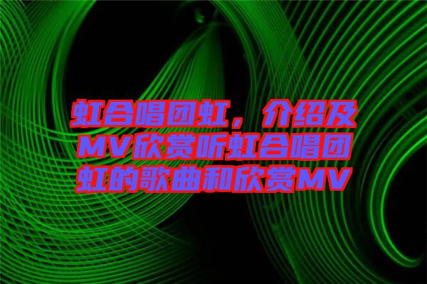 虹合唱團(tuán)虹，介紹及MV欣賞聽虹合唱團(tuán)虹的歌曲和欣賞MV