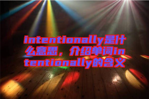 intentionally是什么意思，介紹單詞intentionally的含義