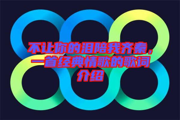 不讓你的淚陪我齊秦，一首經(jīng)典情歌的歌詞介紹