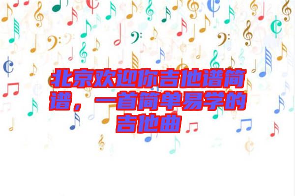 北京歡迎你吉他譜簡譜，一首簡單易學的吉他曲