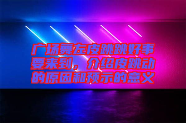 廣場舞左皮跳跳好事要來到，介紹皮跳動(dòng)的原因和預(yù)示的意義