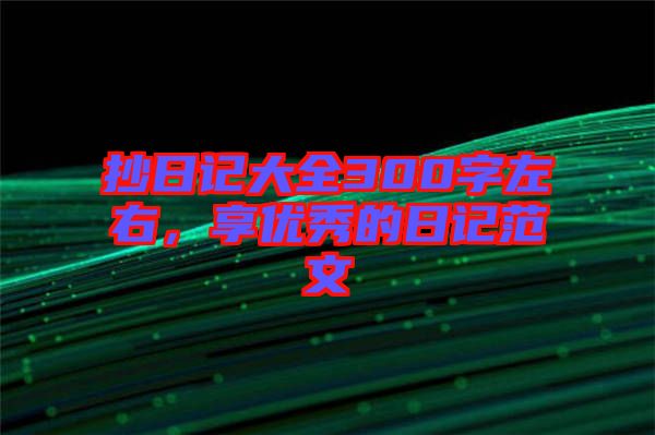 抄日記大全300字左右，享優(yōu)秀的日記范文