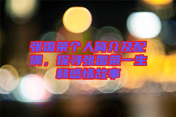 張國榮個人簡介及配偶，探尋張國榮一生和感情故事
