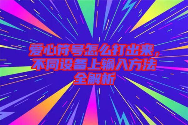 愛心符號怎么打出來，不同設(shè)備上輸入方法全解析