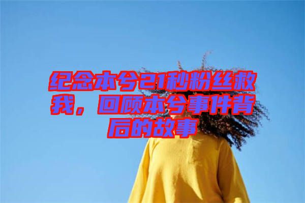 紀念本兮21秒粉絲救我，回顧本兮事件背后的故事