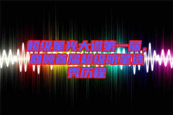 超級(jí)星光大道第一屆，回顧首屆超級(jí)明星選秀歷程