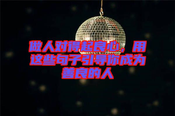 做人對(duì)得起良心，用這些句子引導(dǎo)你成為善良的人