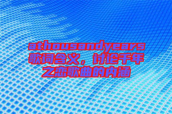 athousandyears歌詞含義，討論千年之戀歌曲的內(nèi)涵