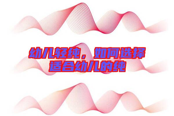 幼兒輕純，如何選擇適合幼兒的純