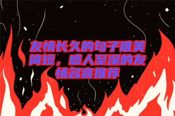 友情長(zhǎng)久的句子唯美簡(jiǎn)短，感人至深的友情名言推薦